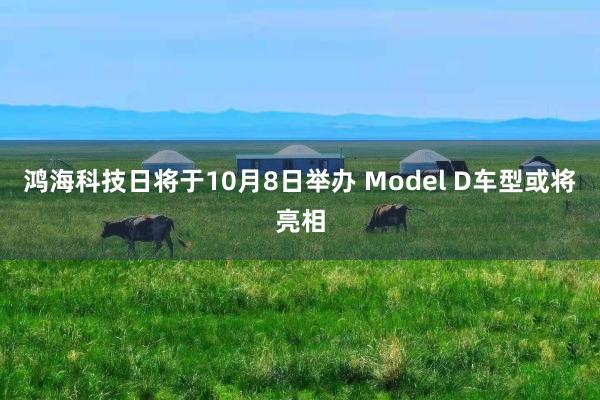 鸿海科技日将于10月8日举办 Model D车型或将亮相