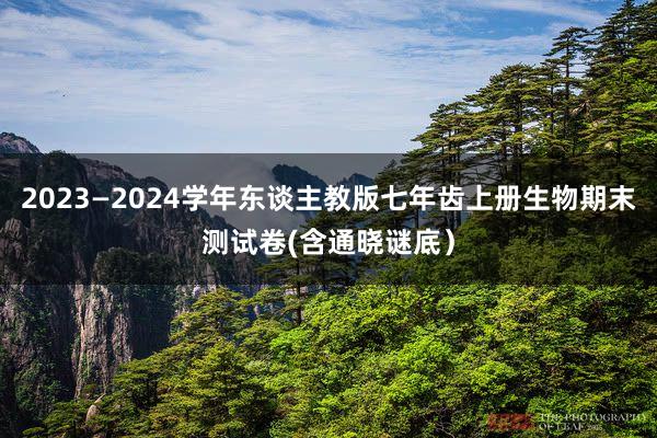 2023—2024学年东谈主教版七年齿上册生物期末测试卷(含通晓谜底）