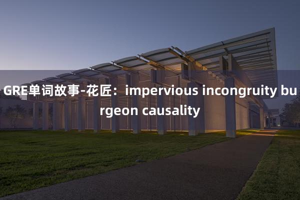 GRE单词故事-花匠：impervious incongruity burgeon causality