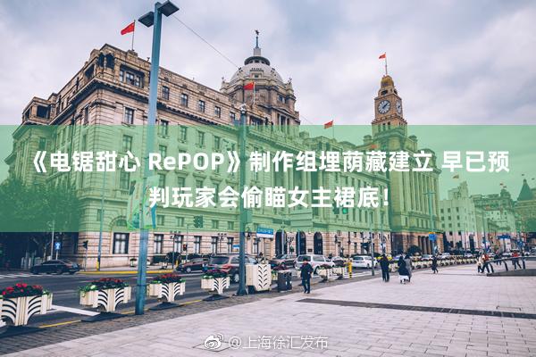 《电锯甜心 RePOP》制作组埋荫藏建立 早已预判玩家会偷瞄女主裙底！