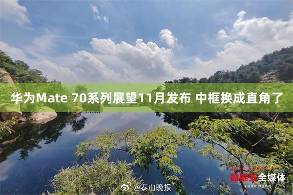 华为Mate 70系列展望11月发布 中框换成直角了