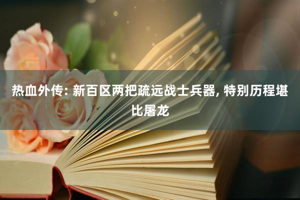 热血外传: 新百区两把疏远战士兵器, 特别历程堪比屠龙