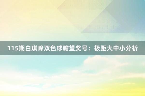 115期白琪峰双色球瞻望奖号：极距大中小分析