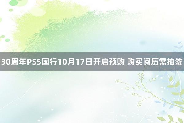 30周年PS5国行10月17日开启预购 购买阅历需抽签