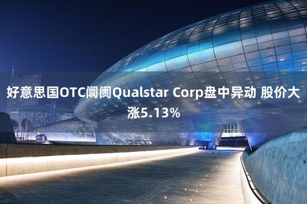 好意思国OTC阛阓Qualstar Corp盘中异动 股价大涨5.13%