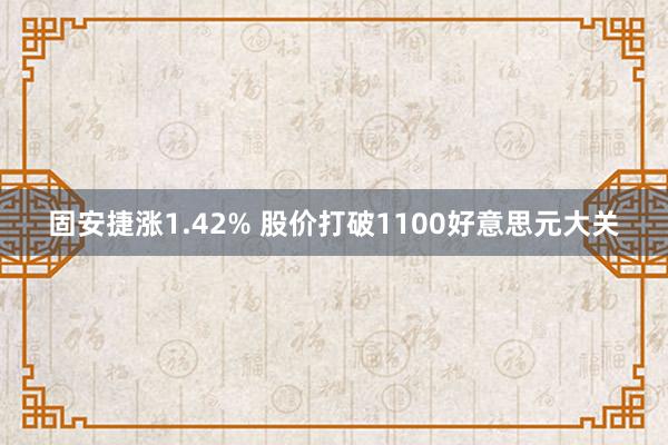 固安捷涨1.42% 股价打破1100好意思元大关