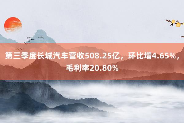 第三季度长城汽车营收508.25亿，环比增4.65%，毛利率20.80%