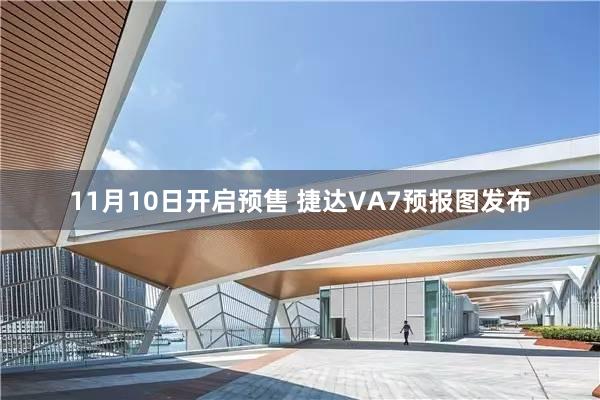 11月10日开启预售 捷达VA7预报图发布