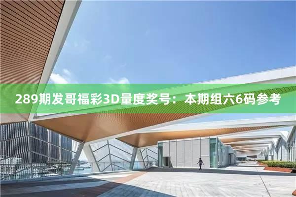 289期发哥福彩3D量度奖号：本期组六6码参考