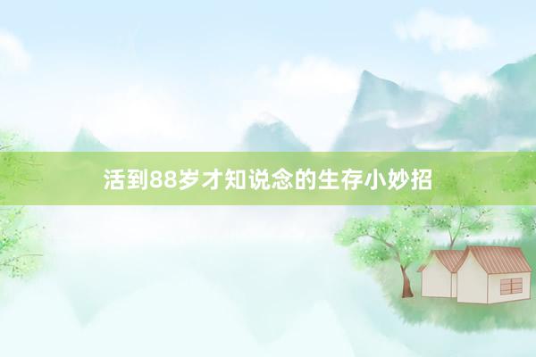 活到88岁才知说念的生存小妙招