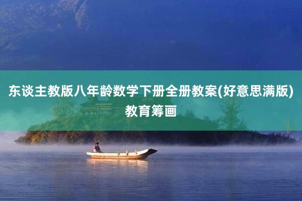 东谈主教版八年龄数学下册全册教案(好意思满版)教育筹画