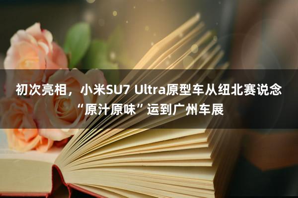 初次亮相，小米SU7 Ultra原型车从纽北赛说念“原汁原味