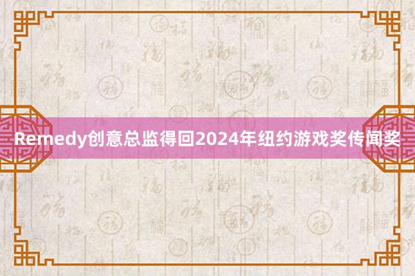 Remedy创意总监得回2024年纽约游戏奖传闻奖